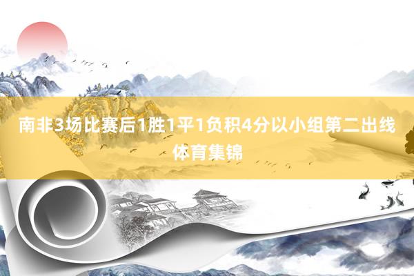 南非3场比赛后1胜1平1负积4分以小组第二出线体育集锦