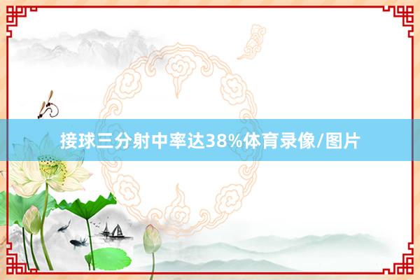 接球三分射中率达38%体育录像/图片