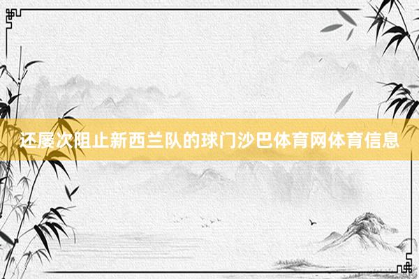 还屡次阻止新西兰队的球门沙巴体育网体育信息