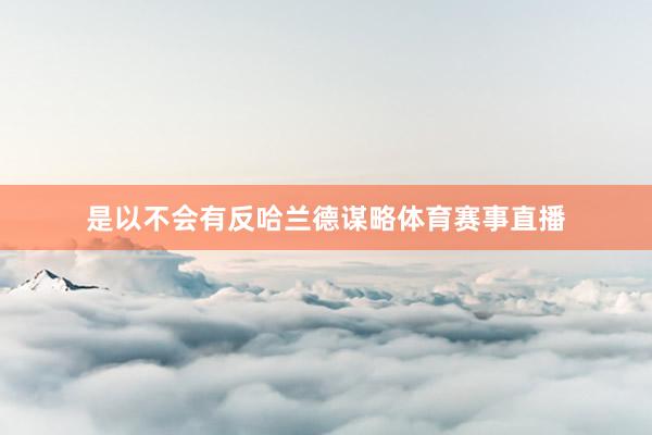 是以不会有反哈兰德谋略体育赛事直播