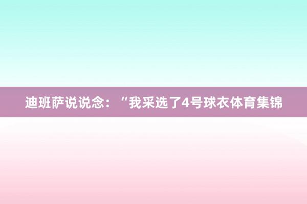 迪班萨说说念：“我采选了4号球衣体育集锦