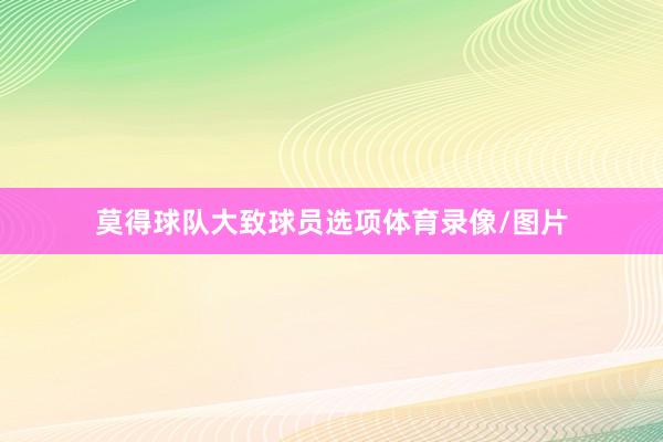 莫得球队大致球员选项体育录像/图片